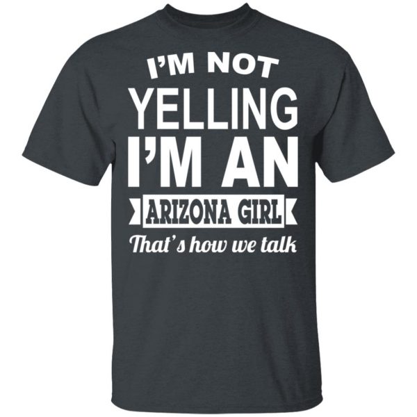 I'm Not Yelling I'm An Arizona Girl That's How We Talk T-Shirts, Hoodies, Sweater 2