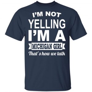 I'm Not Yelling I'm A Michigan Girl That's How We Talk T-Shirts, Hoodies, Sweater 15