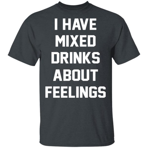 I Have Mixed Drinks About Feelings T-Shirts, Hoodies, Sweater 2