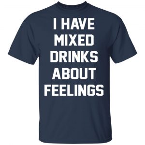I Have Mixed Drinks About Feelings T-Shirts, Hoodies, Sweater 15