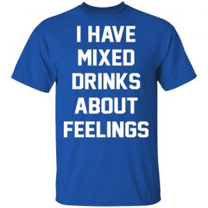 I Have Mixed Drinks About Feelings T-Shirts, Hoodies, Sweater 16