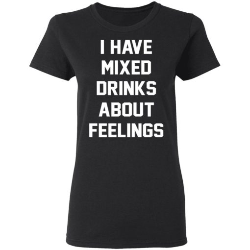 I Have Mixed Drinks About Feelings T-Shirts, Hoodies, Sweater - Image 5