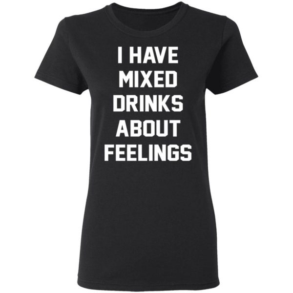 I Have Mixed Drinks About Feelings T-Shirts, Hoodies, Sweater 5