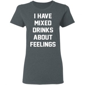 I Have Mixed Drinks About Feelings T-Shirts, Hoodies, Sweater 18