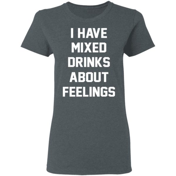 I Have Mixed Drinks About Feelings T-Shirts, Hoodies, Sweater 6