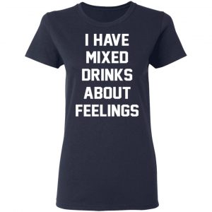 I Have Mixed Drinks About Feelings T-Shirts, Hoodies, Sweater 19