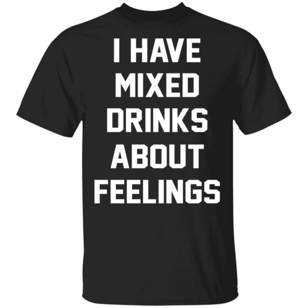 I Have Mixed Drinks About Feelings T-Shirts, Hoodies, Sweater 1