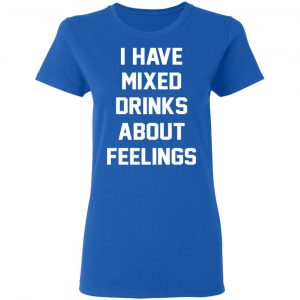 I Have Mixed Drinks About Feelings T-Shirts, Hoodies, Sweater 20