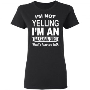 I'm Not Yelling I'm An Alabama Girl That's How We Talk T-Shirts, Hoodies, Sweater 17
