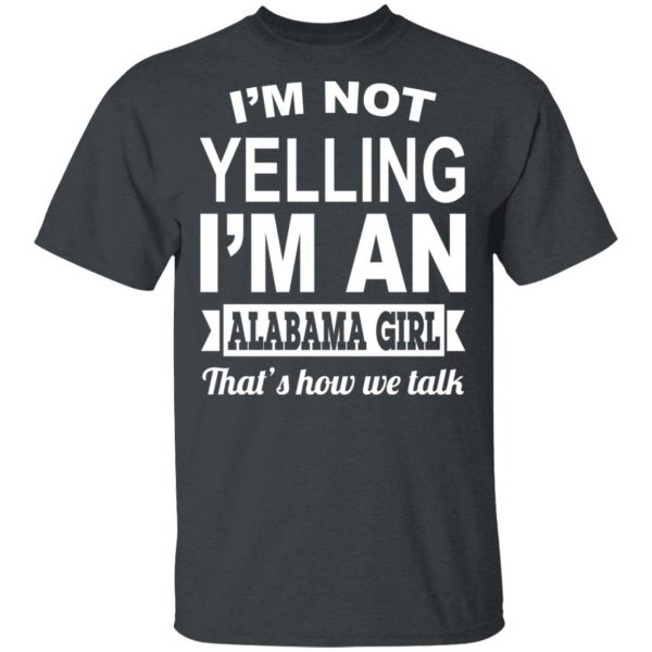 I'm Not Yelling I'm An Alabama Girl That's How We Talk T-Shirts, Hoodies, Sweater 2