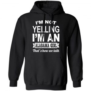 I'm Not Yelling I'm An Alabama Girl That's How We Talk T-Shirts, Hoodies, Sweater 22