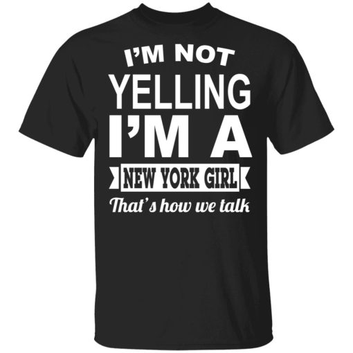 I'm Not Yelling I'm A New York Girl That's How We Talk T-Shirts, Hoodies, Sweater 1