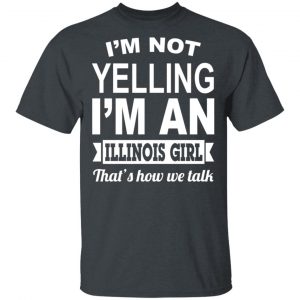 I’m Not Yelling I’m An Illinois Girl That’s How We Talk T-Shirts, Hoodies, Sweater Illinois 2