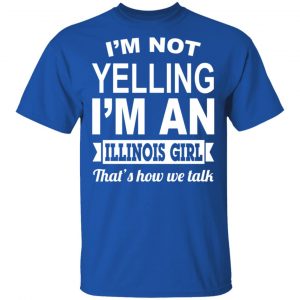 I'm Not Yelling I'm An Illinois Girl That's How We Talk T-Shirts, Hoodies, Sweater 16