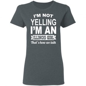 I'm Not Yelling I'm An Illinois Girl That's How We Talk T-Shirts, Hoodies, Sweater 18