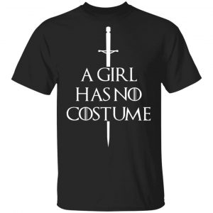 A Girl Has No Costume Game Of Thrones T-Shirts, Hoodies, Sweater Game Of Thrones
