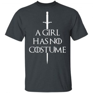 A Girl Has No Costume Game Of Thrones T-Shirts, Hoodies, Sweater Game Of Thrones 2