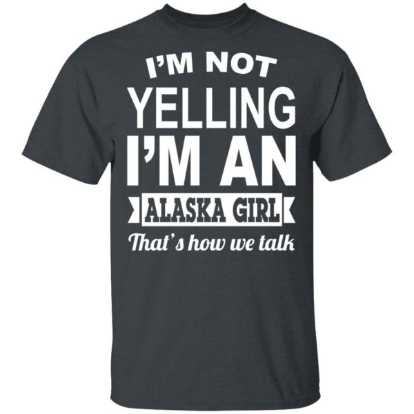 I'm Not Yelling I'm An Alaska Girl That's How We Talk T-Shirts, Hoodies, Sweater 2