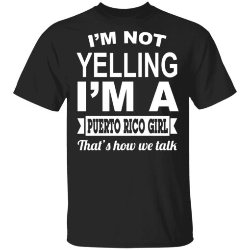 I'm Not Yelling I'm A Puerto Rico Girl That's How We Talk T-Shirts, Hoodies, Sweater