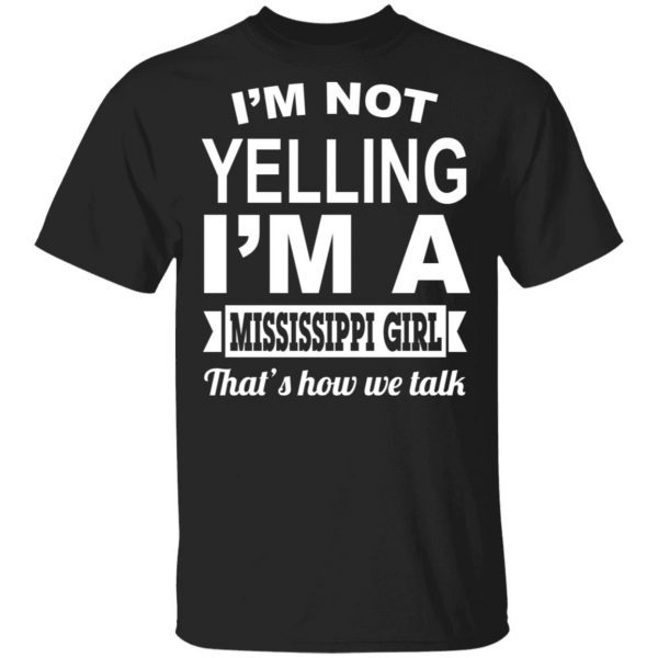 I'm Not Yelling I'm A Mississippi Girl That's How We Talk T-Shirts, Hoodies, Sweater 1