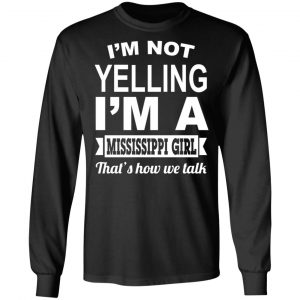 I'm Not Yelling I'm A Mississippi Girl That's How We Talk T-Shirts, Hoodies, Sweater 21
