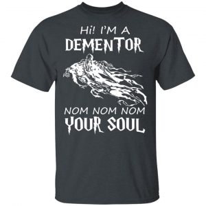 Hi I'm A Dementor Nom Nom Nom Your Soul T-Shirts, Hoodies, Sweater 14