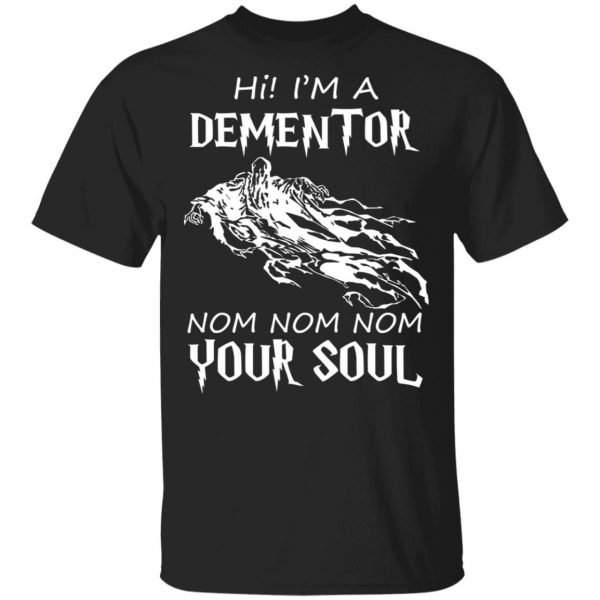 Hi I'm A Dementor Nom Nom Nom Your Soul T-Shirts, Hoodies, Sweater 1