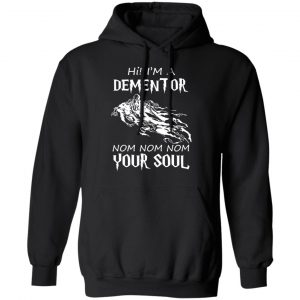 Hi I'm A Dementor Nom Nom Nom Your Soul T-Shirts, Hoodies, Sweater 22