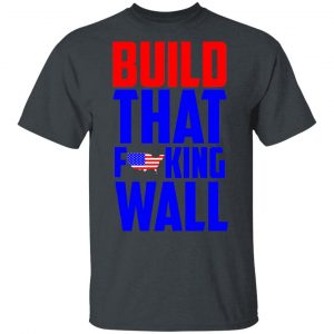 Build That Fucking Wall T-Shirts, Hoodies, Sweater 14