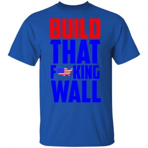 Build That Fucking Wall T-Shirts, Hoodies, Sweater 16