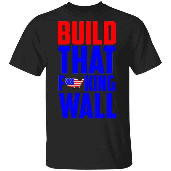 Build That Fucking Wall T-Shirts, Hoodies, Sweater 1