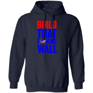 Build That Fucking Wall T-Shirts, Hoodies, Sweater 23