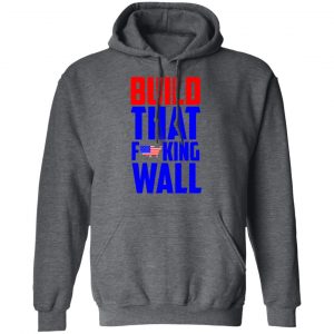 Build That Fucking Wall T-Shirts, Hoodies, Sweater 24