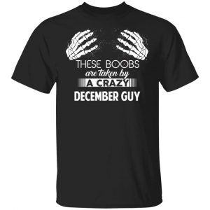 These Boobs Are Taken By A Crazy December Guy T-Shirts, Hoodies, Sweater December Birthday Gift