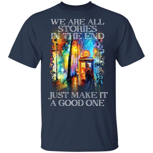 Doctor Who We Are All Stories In The End Just Make It A Good One T-Shirts, Hoodies, Sweater 3