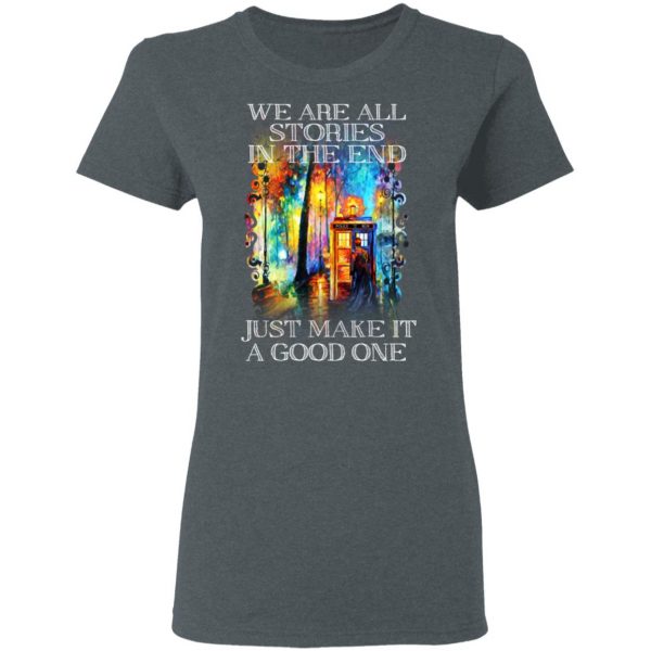 Doctor Who We Are All Stories In The End Just Make It A Good One T-Shirts, Hoodies, Sweater Apparel 8
