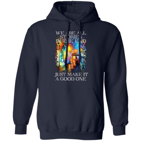 Doctor Who We Are All Stories In The End Just Make It A Good One T-Shirts, Hoodies, Sweater Apparel 13
