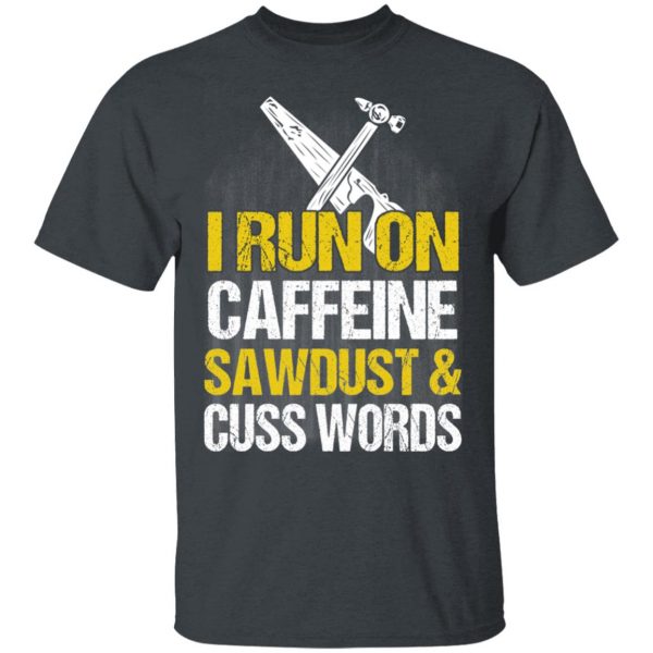I Run On Caffeine Sawdust & Cuss Words T-Shirts, Hoodies, Sweater 2