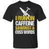 I Run On Caffeine Sawdust & Cuss Words T-Shirts, Hoodies, Sweater