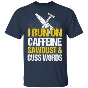 I Run On Caffeine Sawdust & Cuss Words T-Shirts, Hoodies, Sweater 15