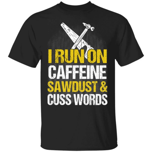 I Run On Caffeine Sawdust & Cuss Words T-Shirts, Hoodies, Sweater 1