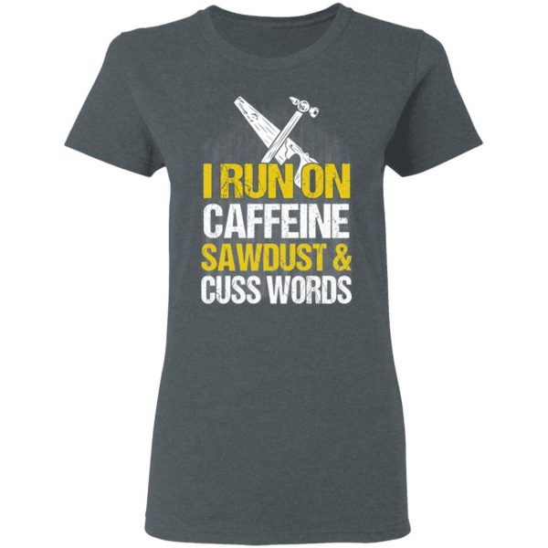 I Run On Caffeine Sawdust & Cuss Words T-Shirts, Hoodies, Sweater 6