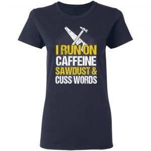 I Run On Caffeine Sawdust & Cuss Words T-Shirts, Hoodies, Sweater 19