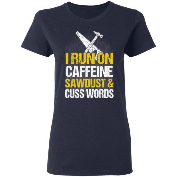 I Run On Caffeine Sawdust & Cuss Words T-Shirts, Hoodies, Sweater 7