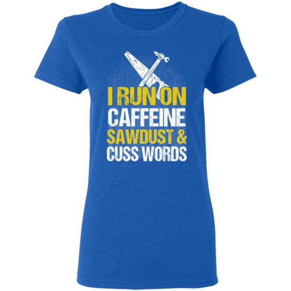 I Run On Caffeine Sawdust & Cuss Words T-Shirts, Hoodies, Sweater 8