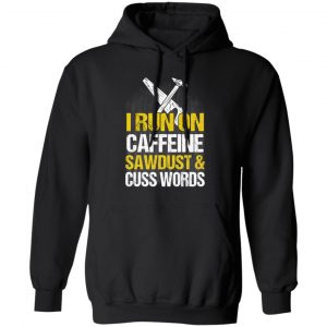 I Run On Caffeine Sawdust & Cuss Words T-Shirts, Hoodies, Sweater 22