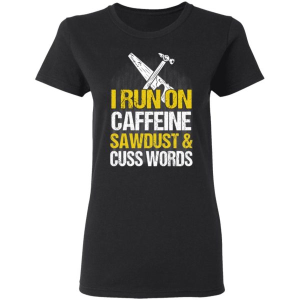 I Run On Caffeine Sawdust & Cuss Words T-Shirts, Hoodies, Sweater 5