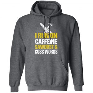 I Run On Caffeine Sawdust & Cuss Words T-Shirts, Hoodies, Sweater 24