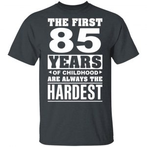 The First 85 Years Of Childhood Are Always The Hardest T-Shirts, Hoodies, Sweater 14
