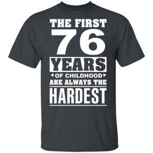 The First 76 Years Of Childhood Are Always The Hardest T-Shirts, Hoodies, Sweater 16